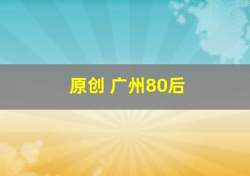 原创 广州80后